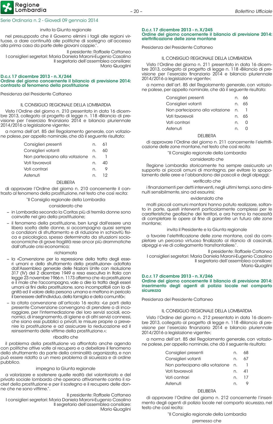 60 Voti favorevoli n. 40 Voti contrari n. 9 Astenuti n. 12 di approvare l Ordine del giorno n.