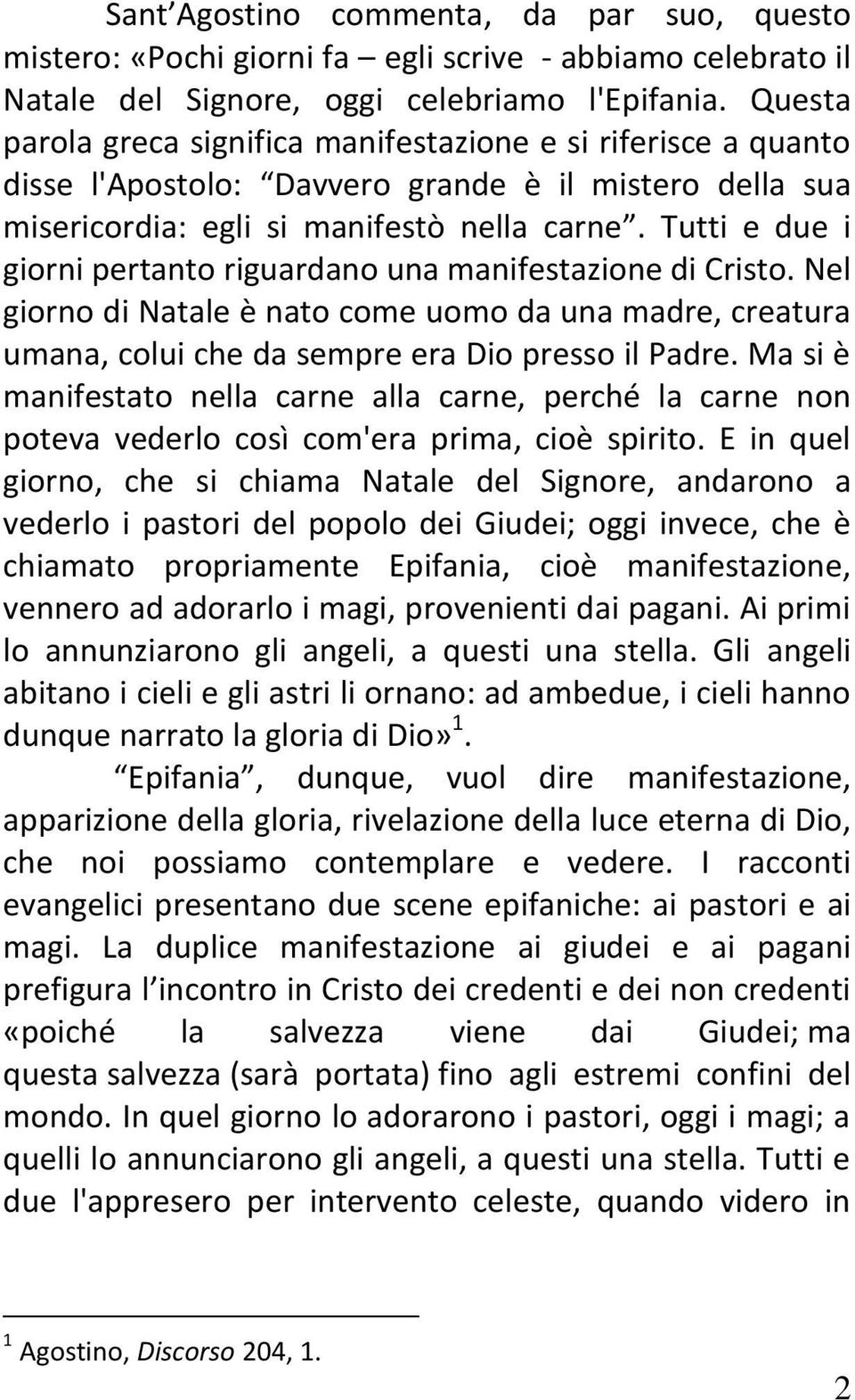 Tutti e due i giorni pertanto riguardano una manifestazione di Cristo. Nel giorno di Natale è nato come uomo da una madre, creatura umana, colui che da sempre era Dio presso il Padre.