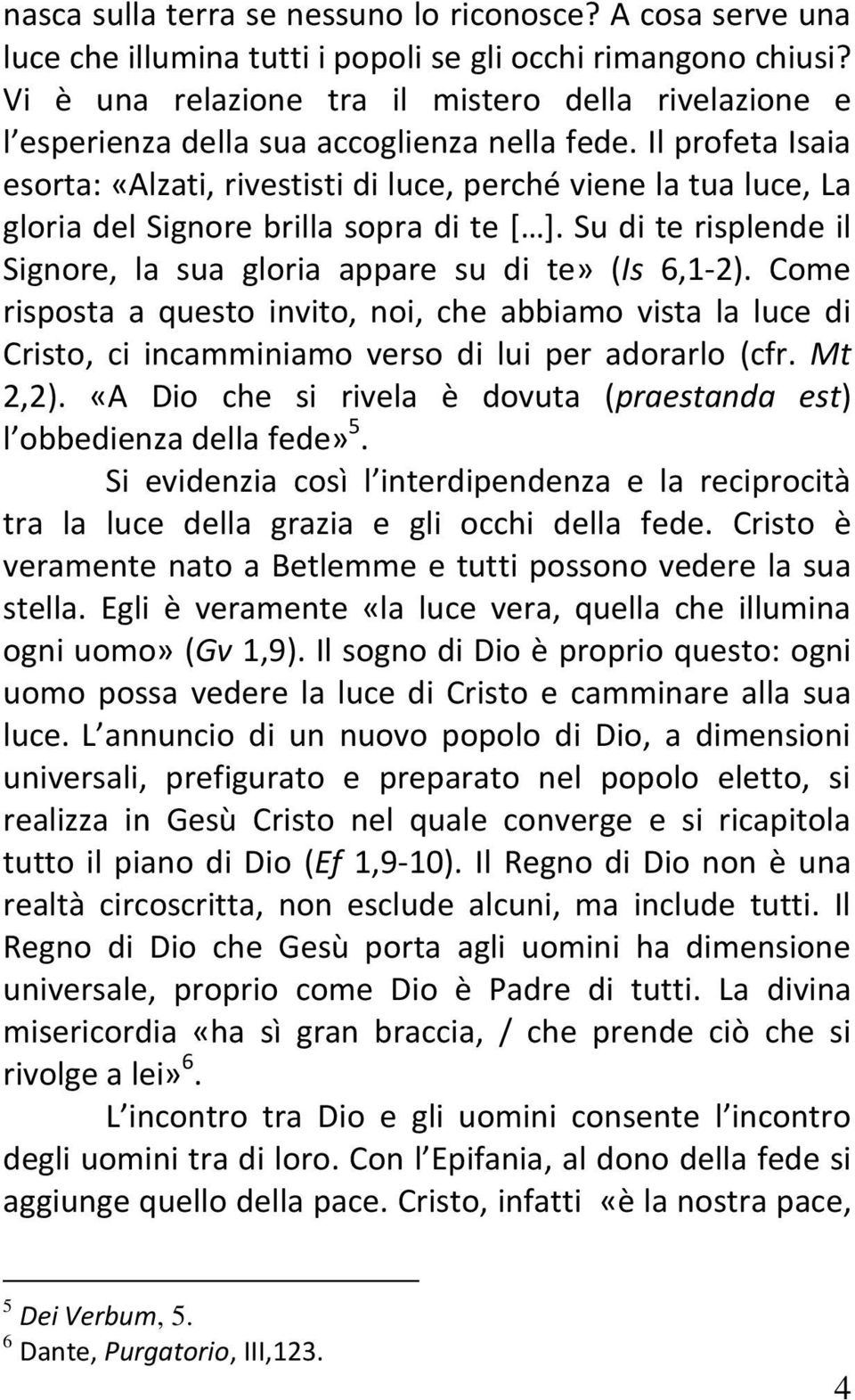 Il profeta Isaia esorta: «Alzati, rivestisti di luce, perché viene la tua luce, La gloria del Signore brilla sopra di te [ ]. Su di te risplende il Signore, la sua gloria appare su di te» (Is 6,1-2).