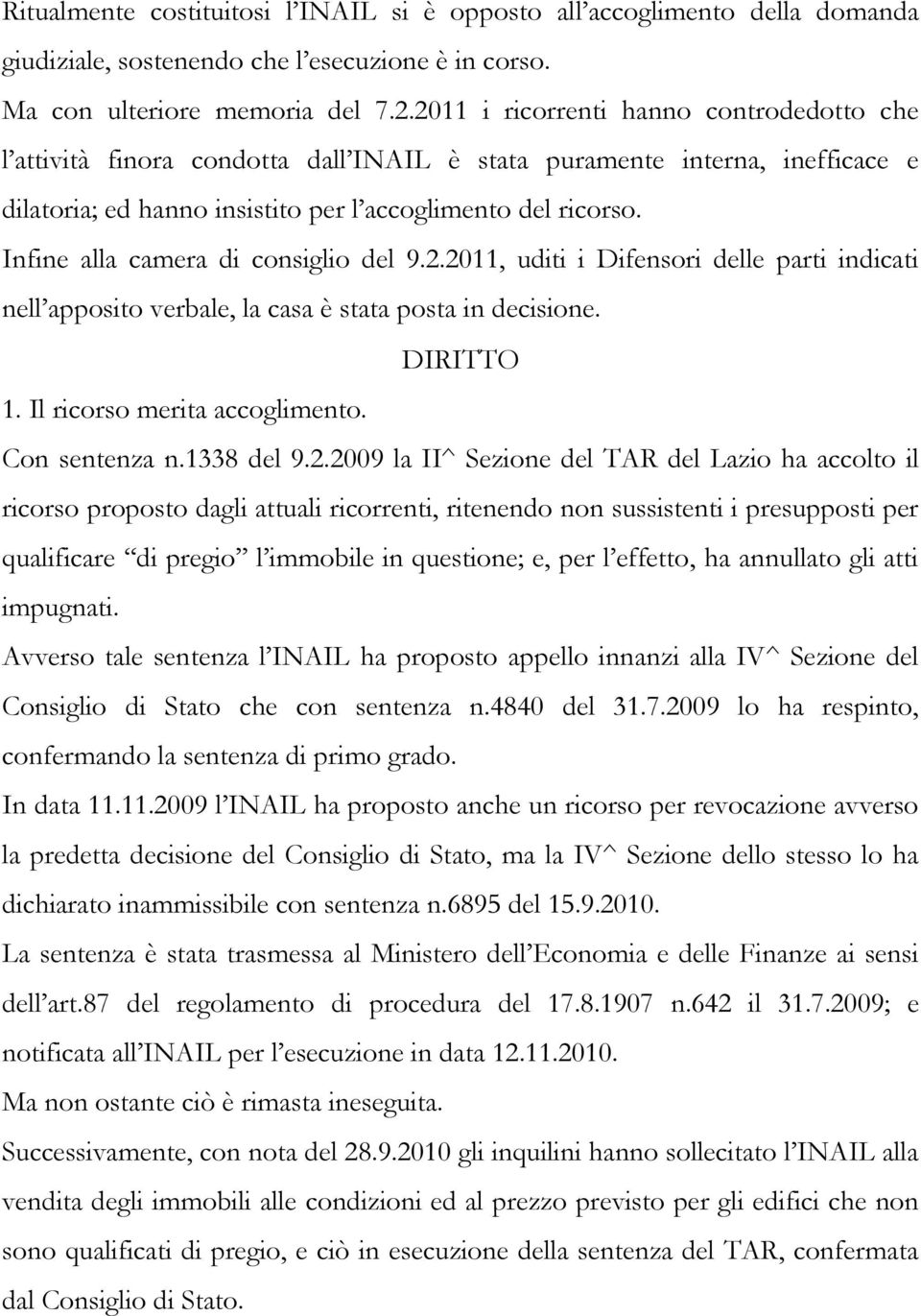 Infine alla camera di consiglio del 9.2.2011, uditi i Difensori delle parti indicati nell apposito verbale, la casa è stata posta in decisione. DIRITTO 1. Il ricorso merita accoglimento.