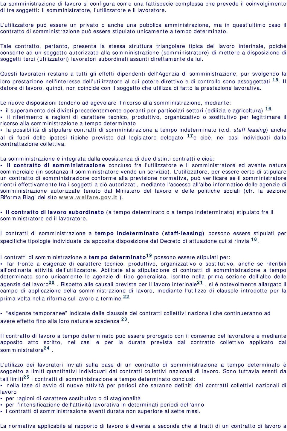 Tale contratto, pertanto, presenta la stessa struttura triangolare tipica del lavoro interinale, poiché consente ad un soggetto autorizzato alla somministrazione (somministratore) di mettere a