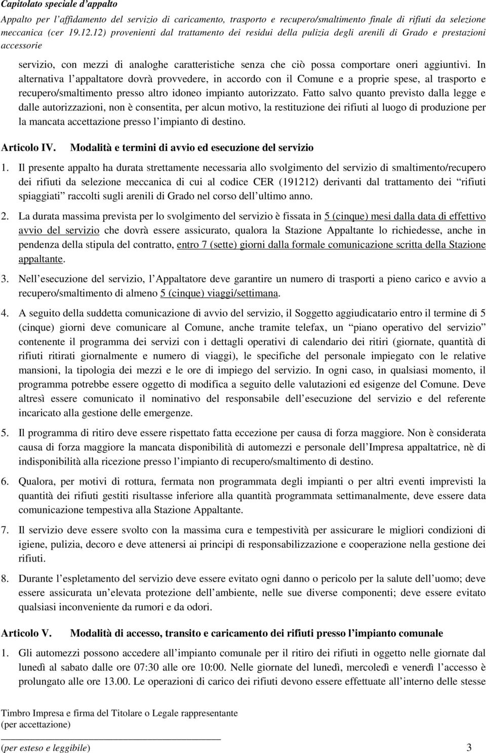 Fatto salvo quanto previsto dalla legge e dalle autorizzazioni, non è consentita, per alcun motivo, la restituzione dei rifiuti al luogo di produzione per la mancata accettazione presso l impianto di