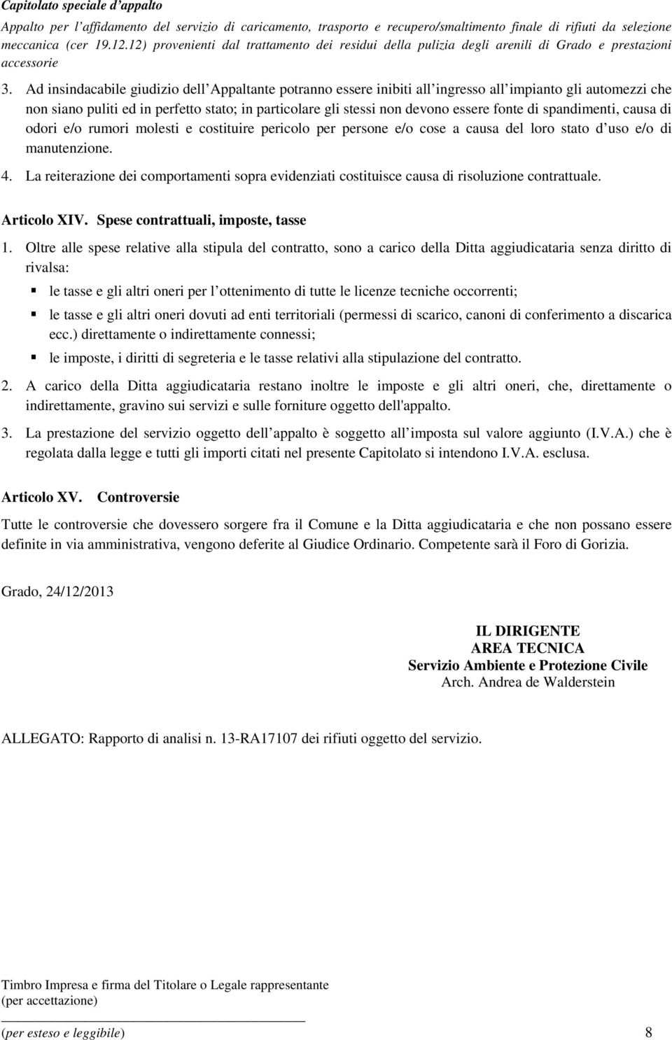 La reiterazione dei comportamenti sopra evidenziati costituisce causa di risoluzione contrattuale. Articolo XIV. Spese contrattuali, imposte, tasse 1.