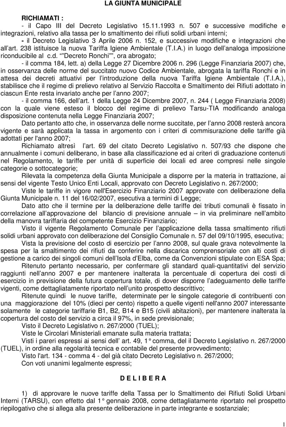 152, e successive modifiche e integrazioni che all art. 238 istituisce la nuova Tariffa Igiene Ambientale (T.I.A.) in luogo dell analoga imposizione riconducibile al c.d. Decreto Ronchi, ora abrogato; - il comma 184, lett.