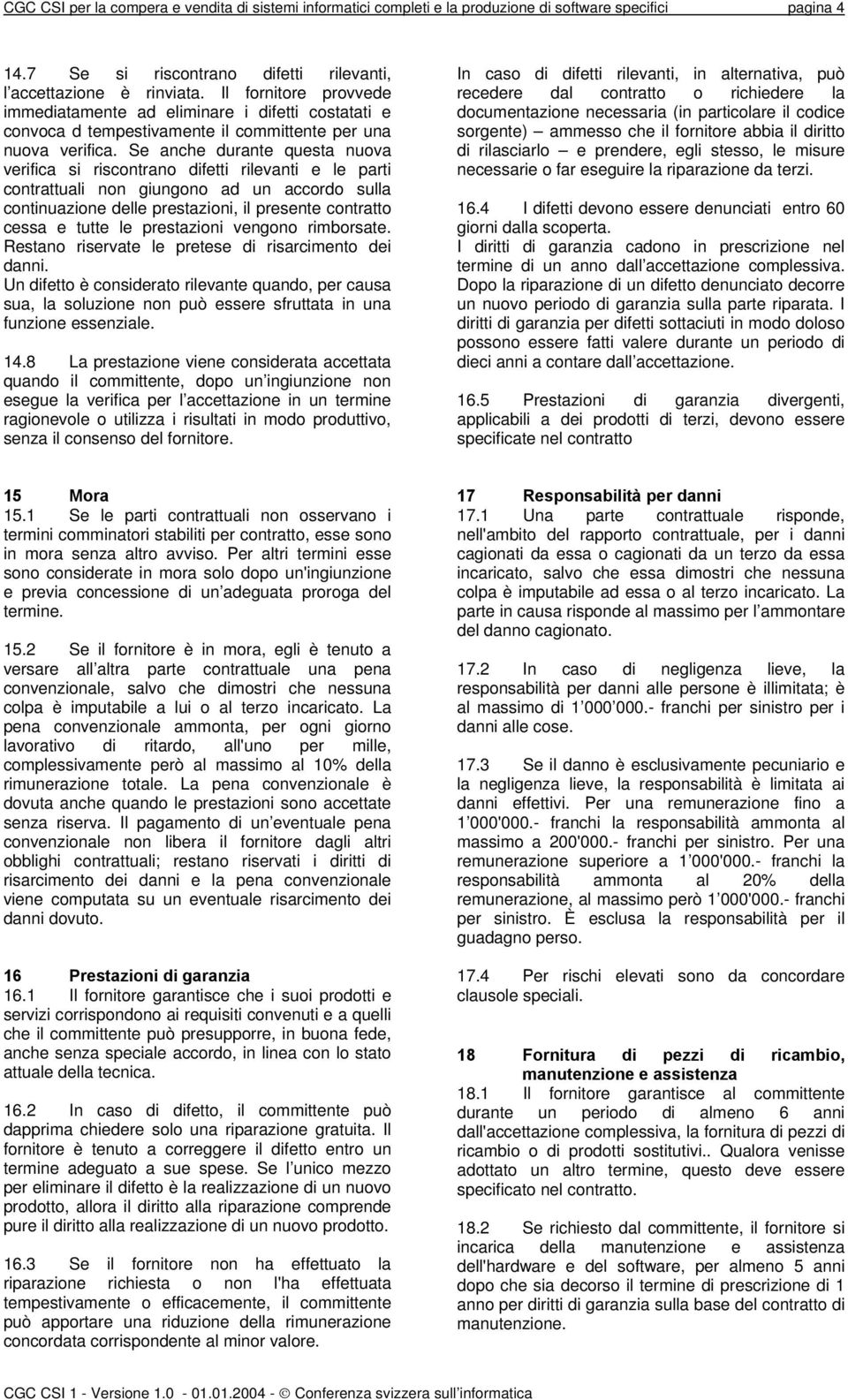 Se anche durante questa nuova verifica si riscontrano difetti rilevanti e le parti contrattuali non giungono ad un accordo sulla continuazione delle prestazioni, il presente contratto cessa e tutte