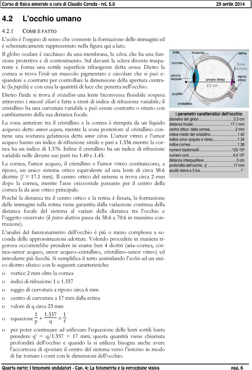 Sul davanti la sclera diventa trasparente e forma una sottile superficie rifrangente detta cornea.