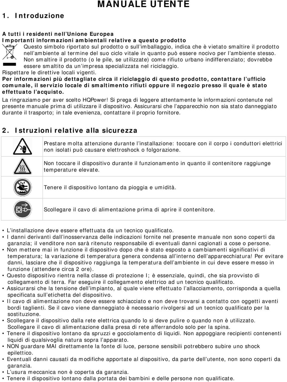 Non smaltire il prodotto (o le pile, se utilizzate) come rifiuto urbano indifferenziato; dovrebbe essere smaltito da un impresa specializzata nel riciclaggio. Rispettare le direttive locali vigenti.