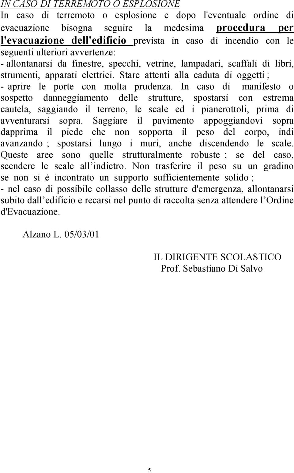 Stare attenti alla caduta di oggetti ; - aprire le porte con molta prudenza.