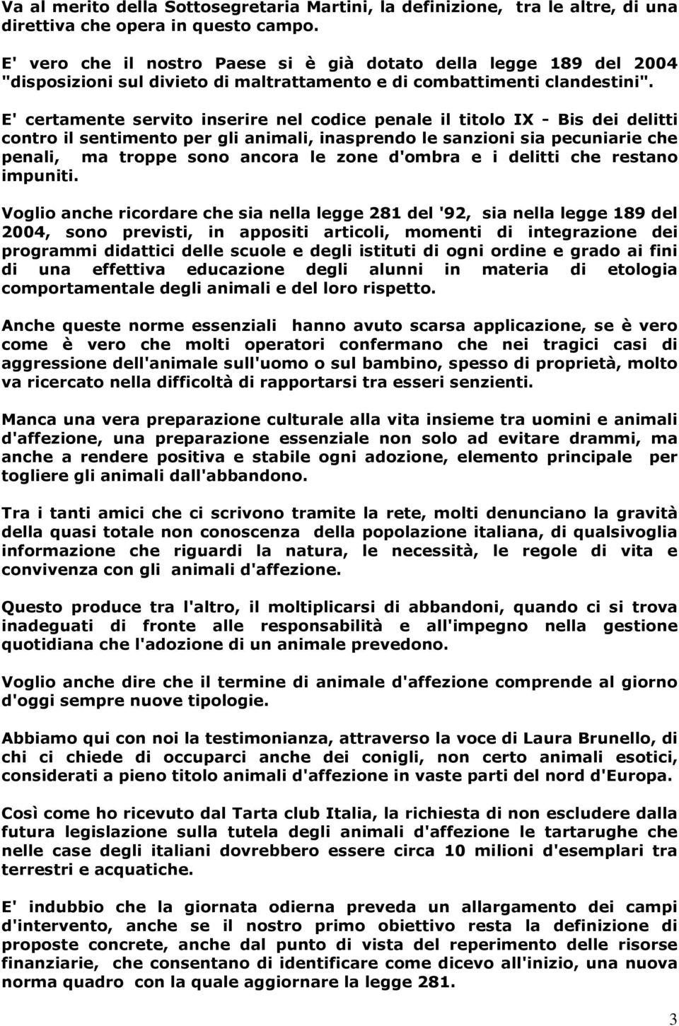 E' certamente servito inserire nel codice penale il titolo IX - Bis dei delitti contro il sentimento per gli animali, inasprendo le sanzioni sia pecuniarie che penali, ma troppe sono ancora le zone