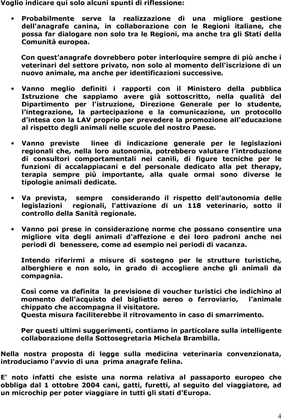 Con quest'anagrafe dovrebbero poter interloquire sempre di più anche i veterinari del settore privato, non solo al momento dell'iscrizione di un nuovo animale, ma anche per identificazioni successive.