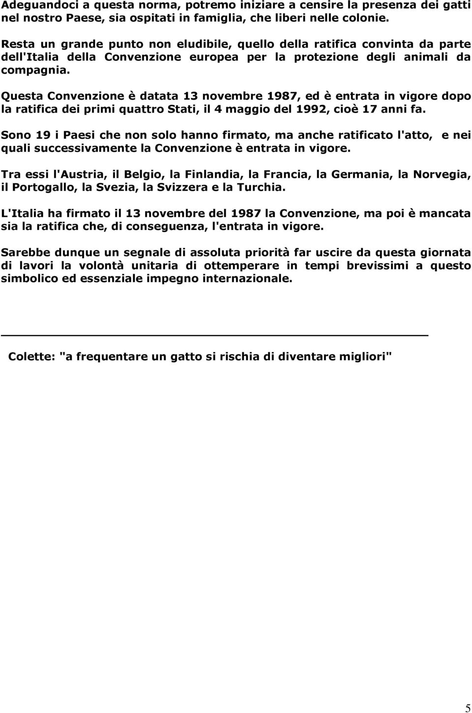 Questa Convenzione è datata 13 novembre 1987, ed è entrata in vigore dopo la ratifica dei primi quattro Stati, il 4 maggio del 1992, cioè 17 anni fa.