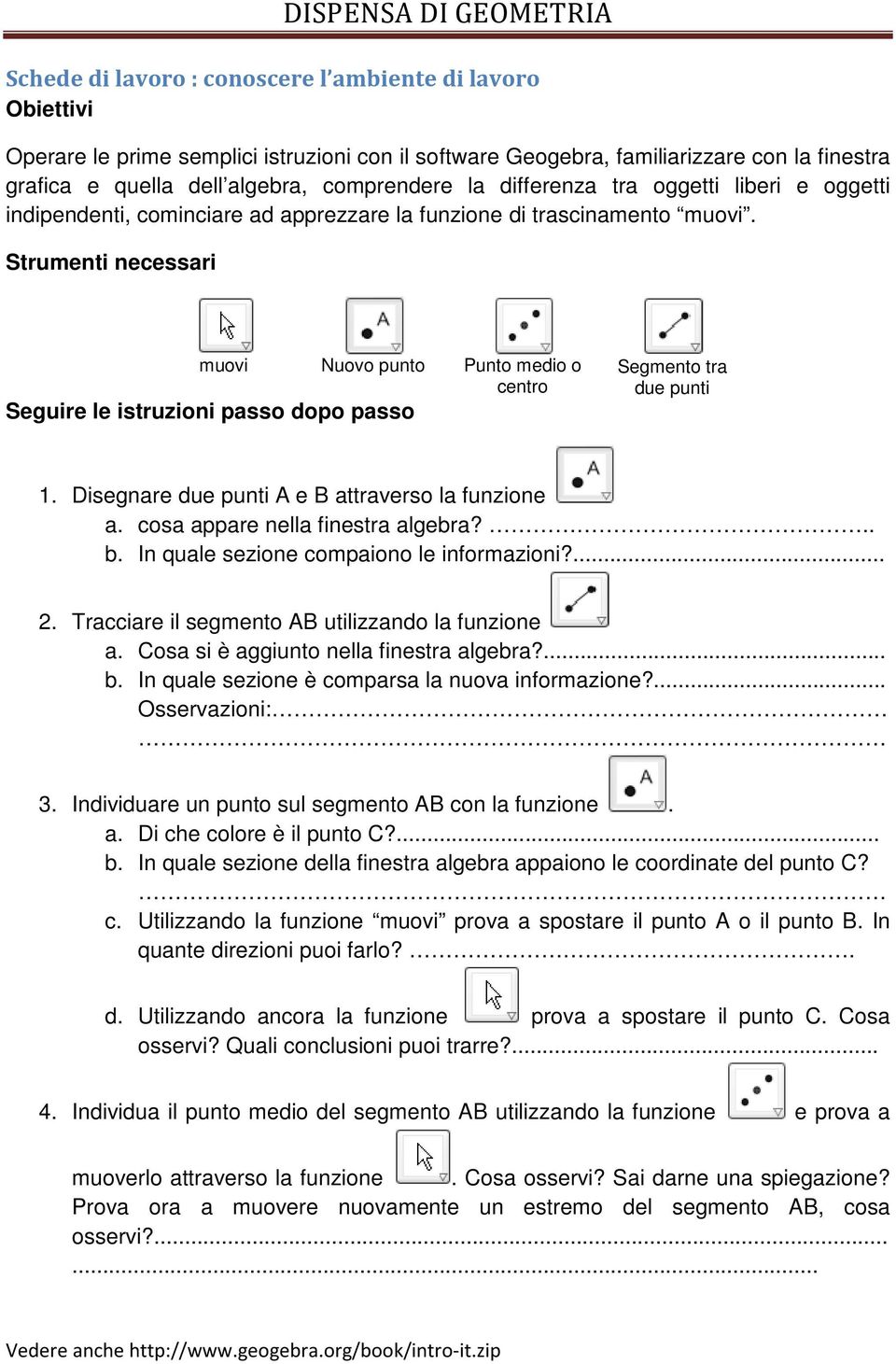 Strumenti necessari muovi Nuovo punto Punto medio o centro Seguire le istruzioni passo dopo passo Segmento tra due 1. Disegnare due A e B attraverso la funzione a. cosa appare nella finestra algebra?