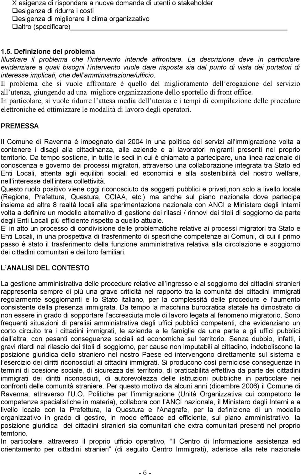 La descrizione deve in particolare evidenziare a quali bisogni l intervento vuole dare risposta sia dal punto di vista dei portatori di interesse implicati, che dell amministrazione/ufficio.