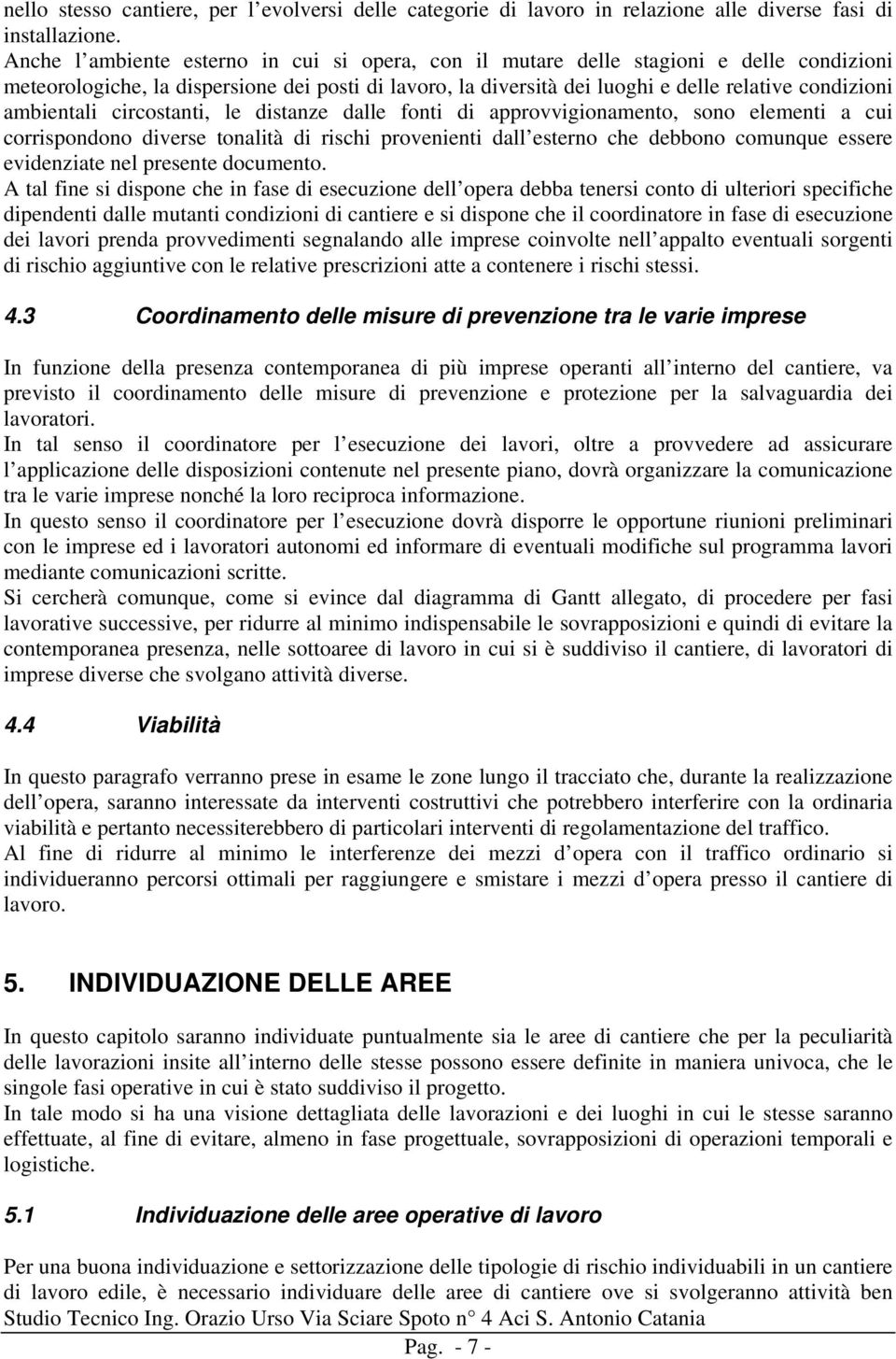 ambientali circostanti, le distanze dalle fonti di approvvigionamento, sono elementi a cui corrispondono diverse tonalità di rischi provenienti dall esterno che debbono comunque essere evidenziate