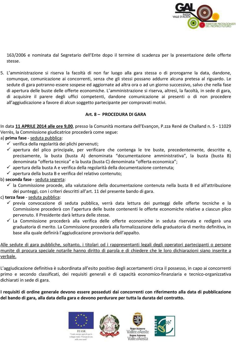 al riguardo. Le sedute di gara potranno essere sospese ed aggiornate ad altra ora o ad un giorno successivo, salvo che nella fase di apertura delle buste delle offerte economiche.