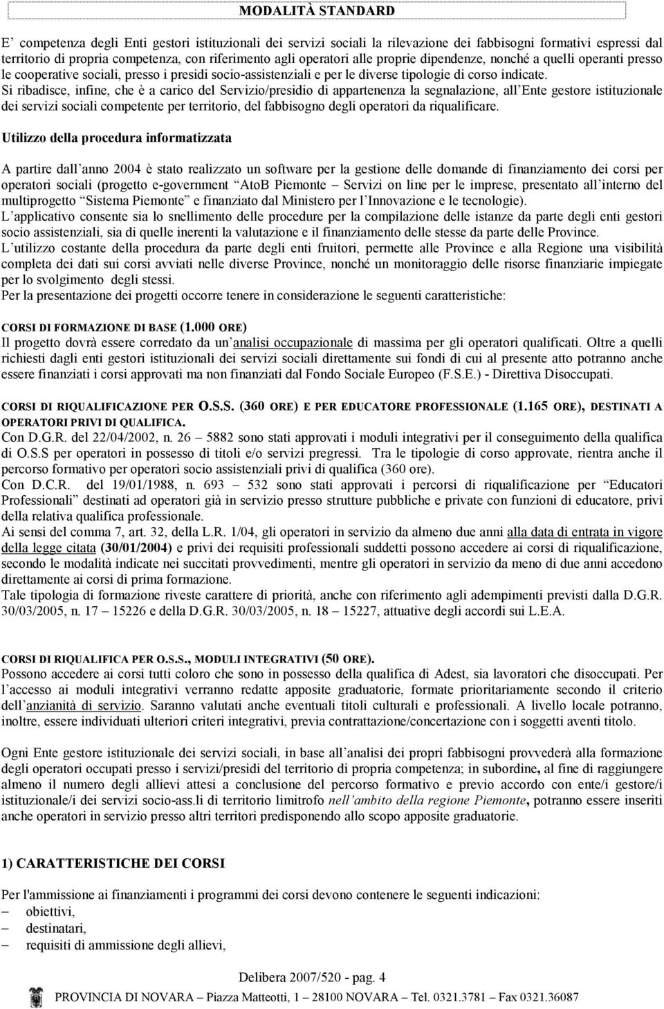 Si ribadisce, infine, che è a carico del Servizio/presidio di appartenenza la segnalazione, all Ente gestore istituzionale dei servizi sociali competente per territorio, del fabbisogno degli