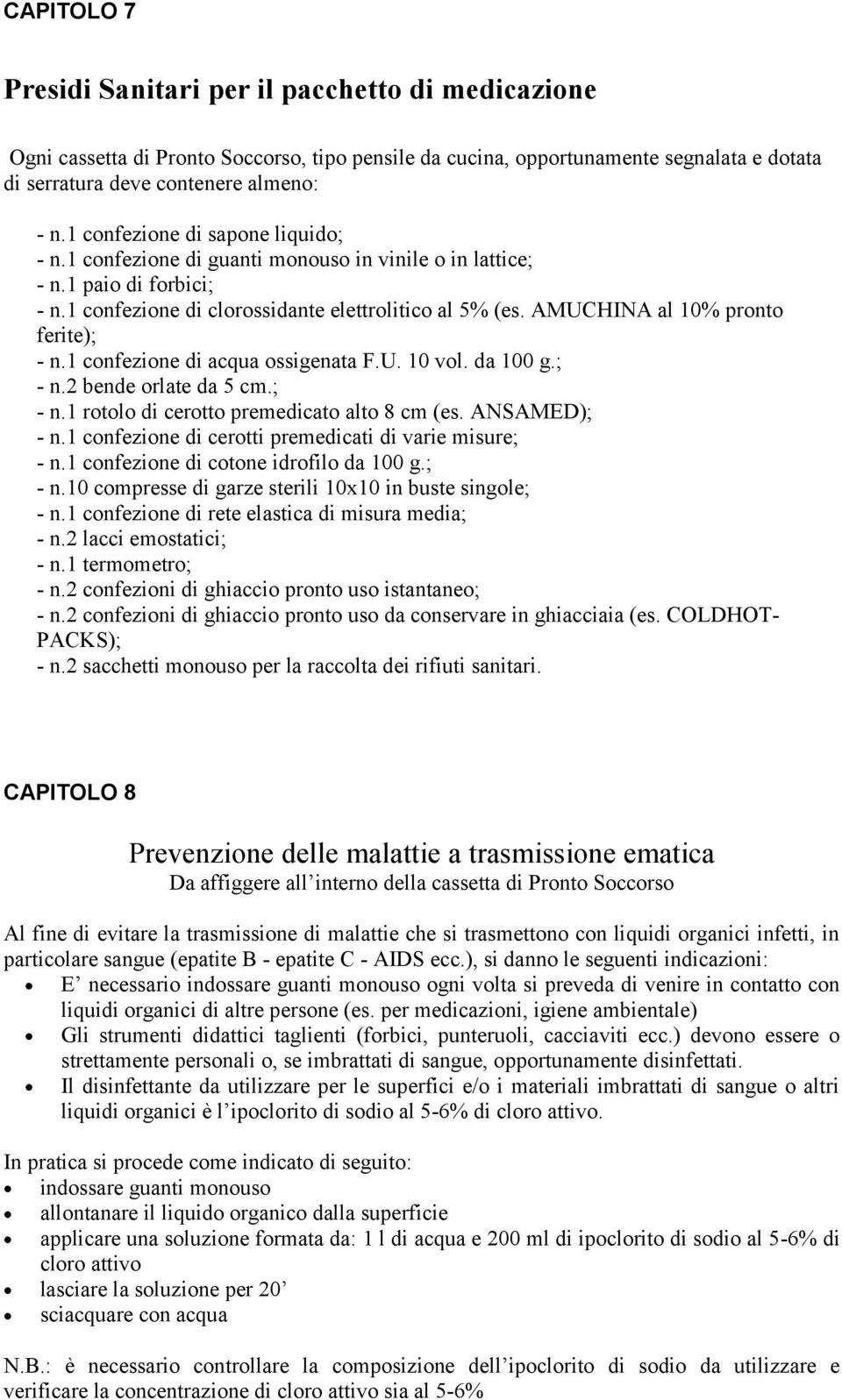 AMUCHINA al 10% pronto ferite); - n.1 confezione di acqua ossigenata F.U. 10 vol. da 100 g.; - n.2 bende orlate da 5 cm.; - n.1 rotolo di cerotto premedicato alto 8 cm (es. ANSAMED); - n.