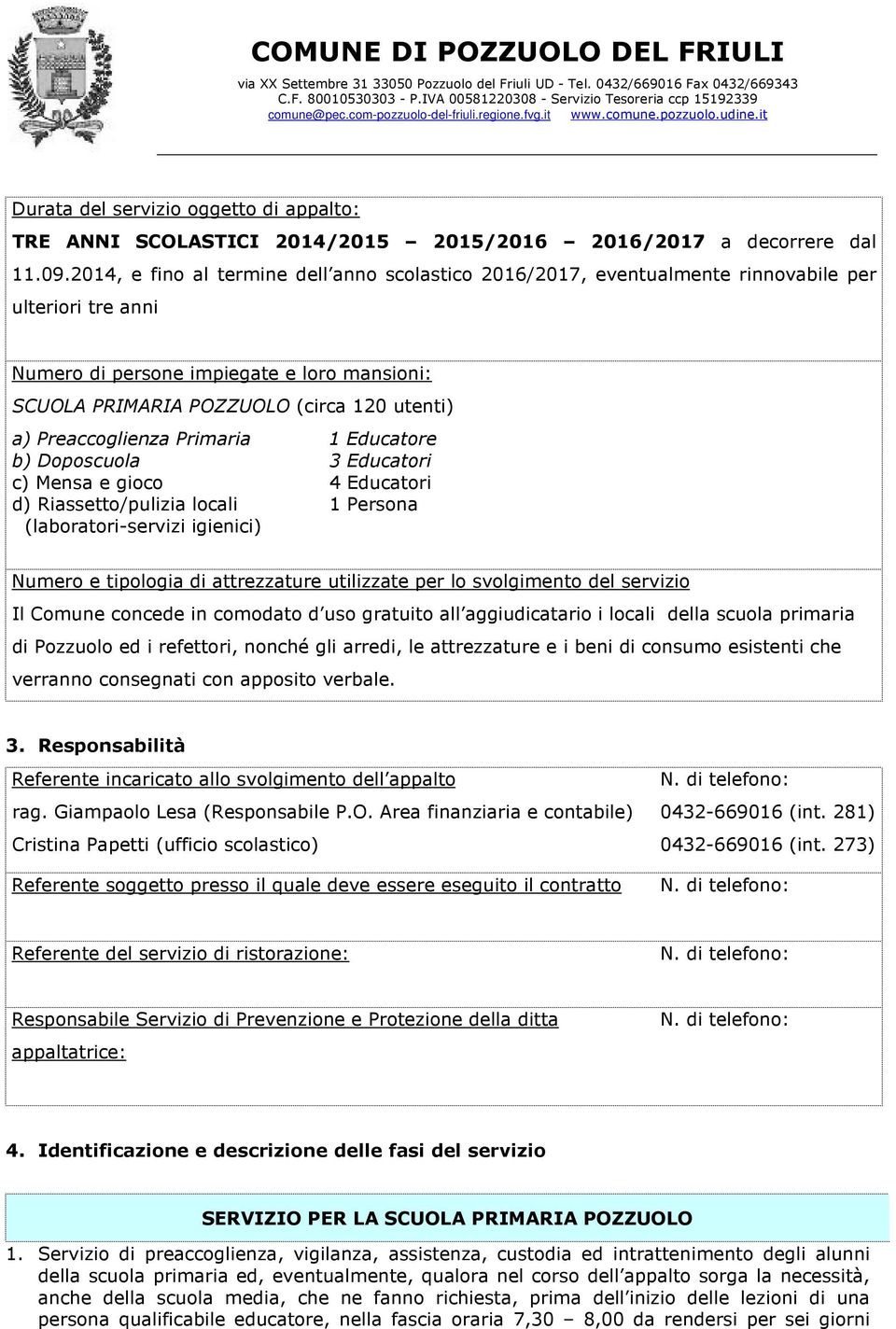 Preaccoglienza Primaria 1 Educatore b) Doposcuola 3 Educatori c) Mensa e gioco 4 Educatori d) Riassetto/pulizia locali 1 Persona (laboratori-servizi igienici) Numero e tipologia di attrezzature