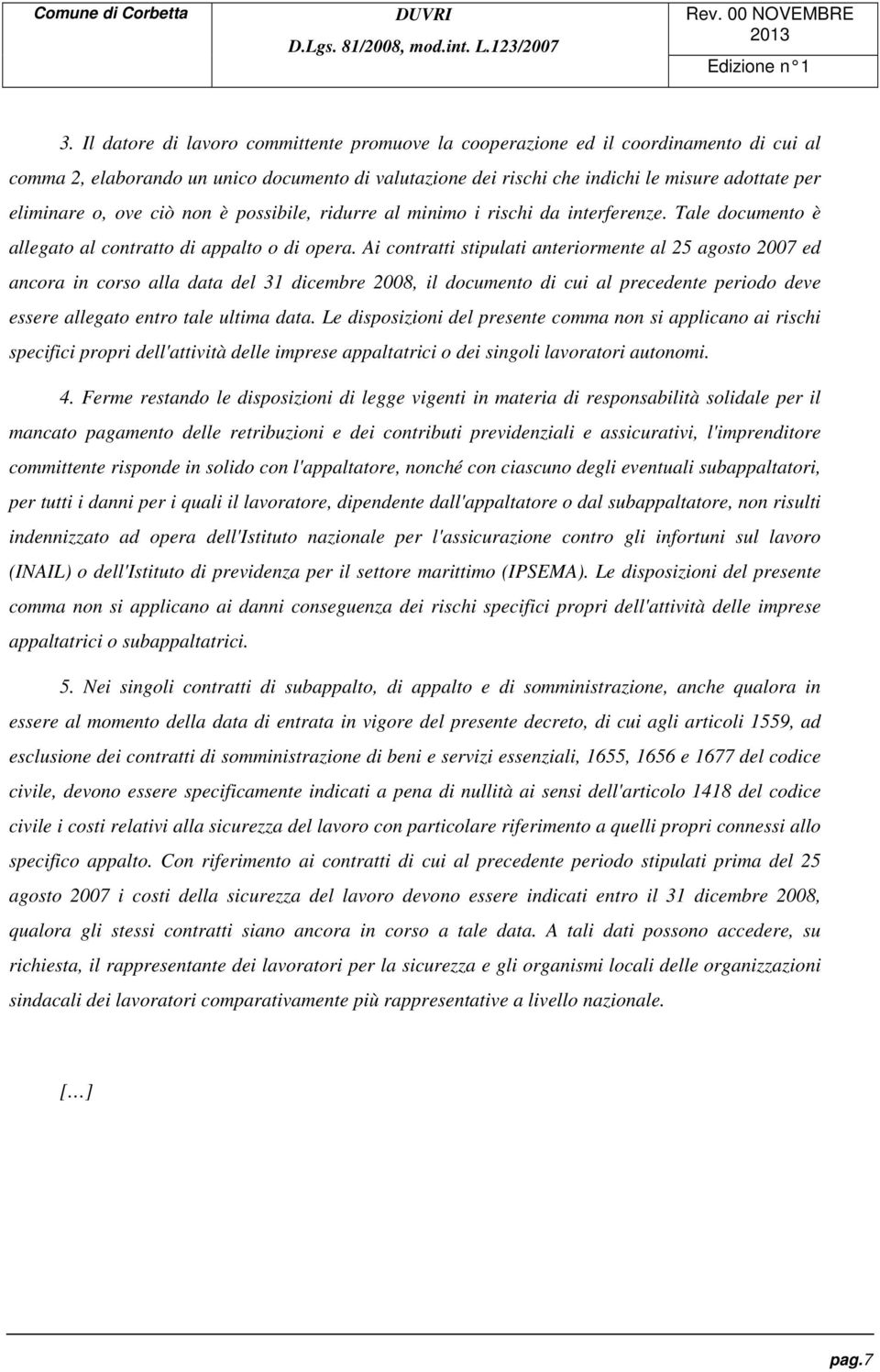 Ai contratti stipulati anteriormente al 25 agosto 2007 ed ancora in corso alla data del 31 dicembre 2008, il documento di cui al precedente periodo deve essere allegato entro tale ultima data.