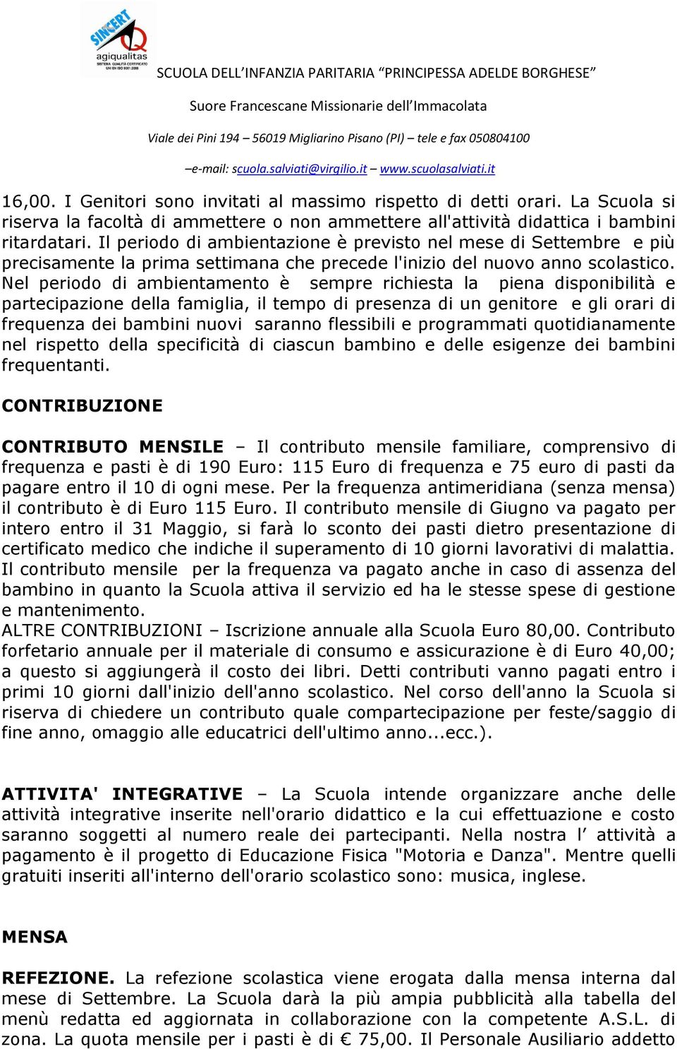 Nel periodo di ambientamento è sempre richiesta la piena disponibilità e partecipazione della famiglia, il tempo di presenza di un genitore e gli orari di frequenza dei bambini nuovi saranno