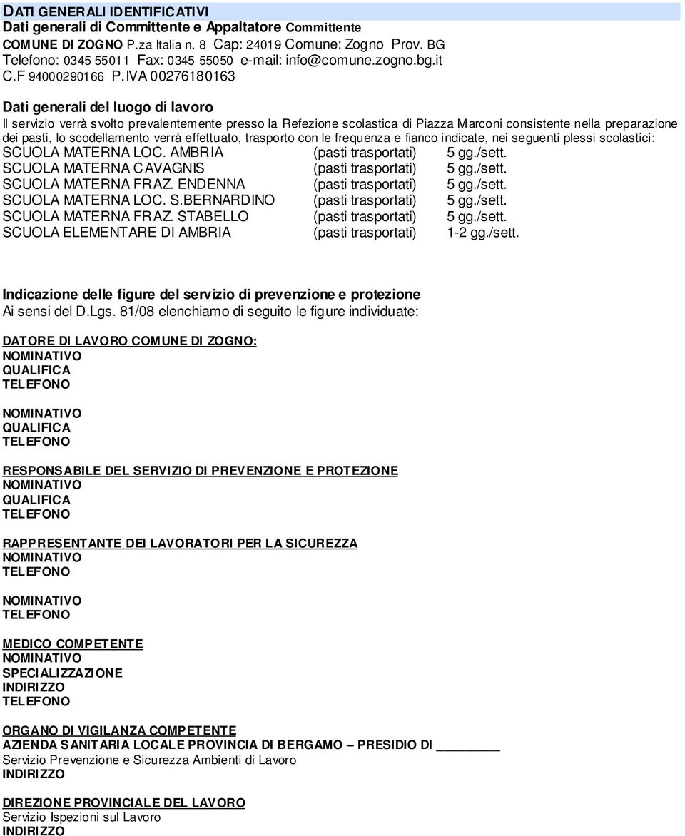 IVA 00276180163 Dati generali del luogo di lavoro Il servizio verrà svolto prevalentemente presso la Refezione scolastica di Piazza Marconi consistente nella preparazione dei pasti, lo scodellamento