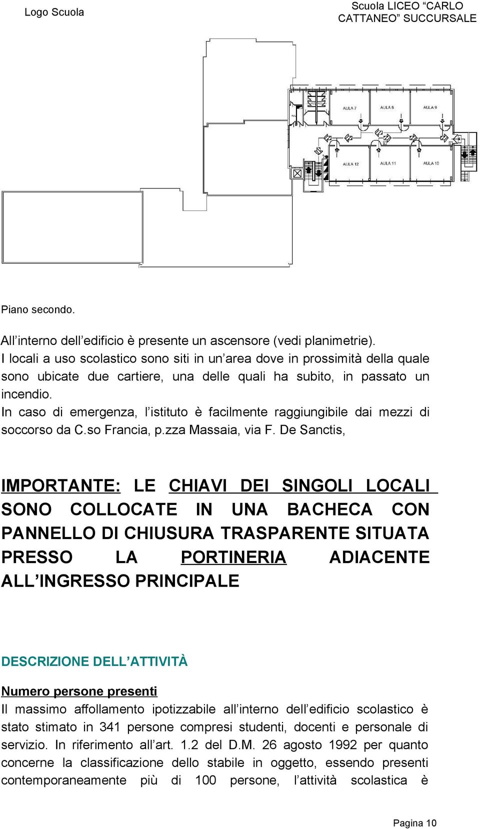 In caso di emergenza, l istituto è facilmente raggiungibile dai mezzi di soccorso da C.so Francia, p.zza Massaia, via F.