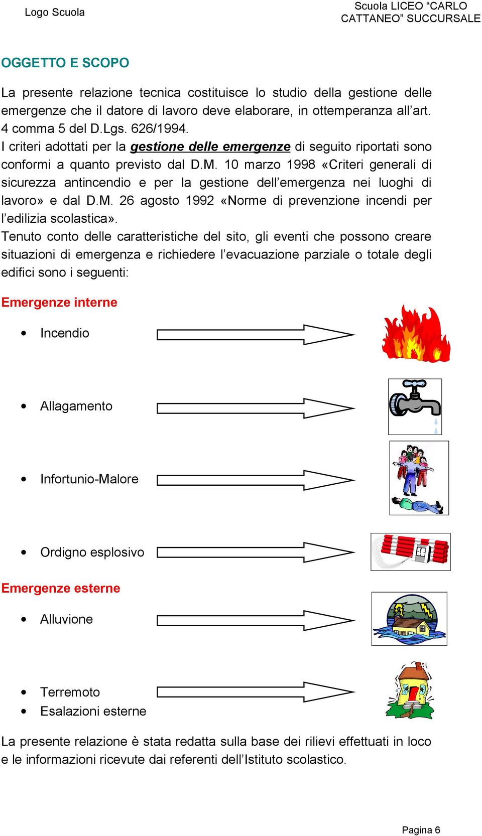 10 marzo 1998 «Criteri generali di sicurezza antincendio e per la gestione dell emergenza nei luoghi di lavoro» e dal D.M. 26 agosto 1992 «Norme di prevenzione incendi per l edilizia scolastica».