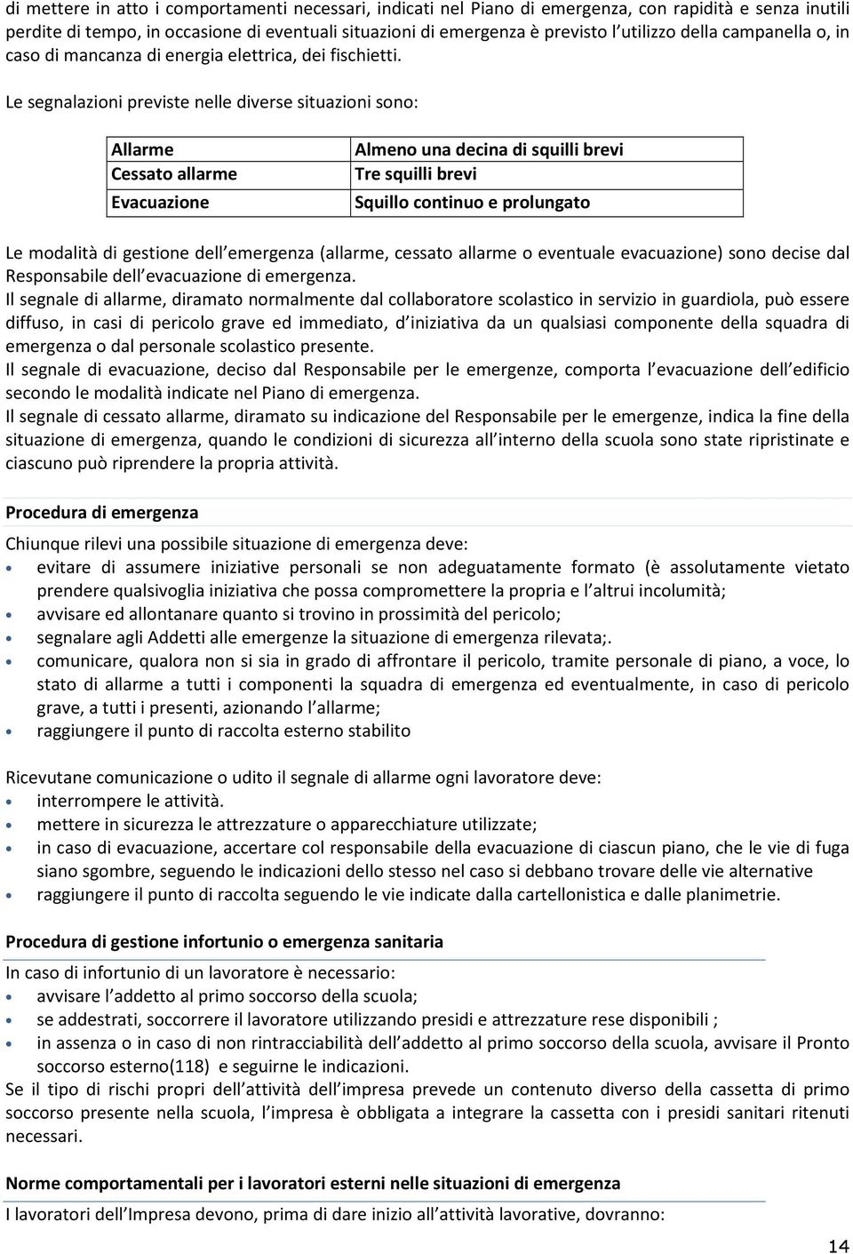 Le segnalazioni previste nelle diverse situazioni sono: Allarme Cessato allarme Evacuazione Almeno una decina di squilli brevi Tre squilli brevi Squillo continuo e prolungato Le modalità di gestione