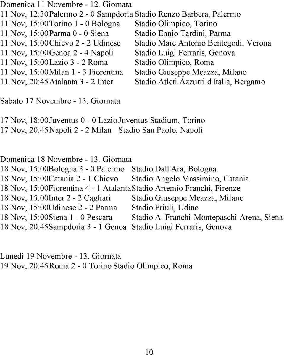 15:00Chievo 2-2 Udinese Stadio Marc Antonio Bentegodi, Verona 11 Nov, 15:00Genoa 2-4 Napoli Stadio Luigi Ferraris, Genova 11 Nov, 15:00Lazio 3-2 Roma Stadio Olimpico, Roma 11 Nov, 15:00Milan 1-3