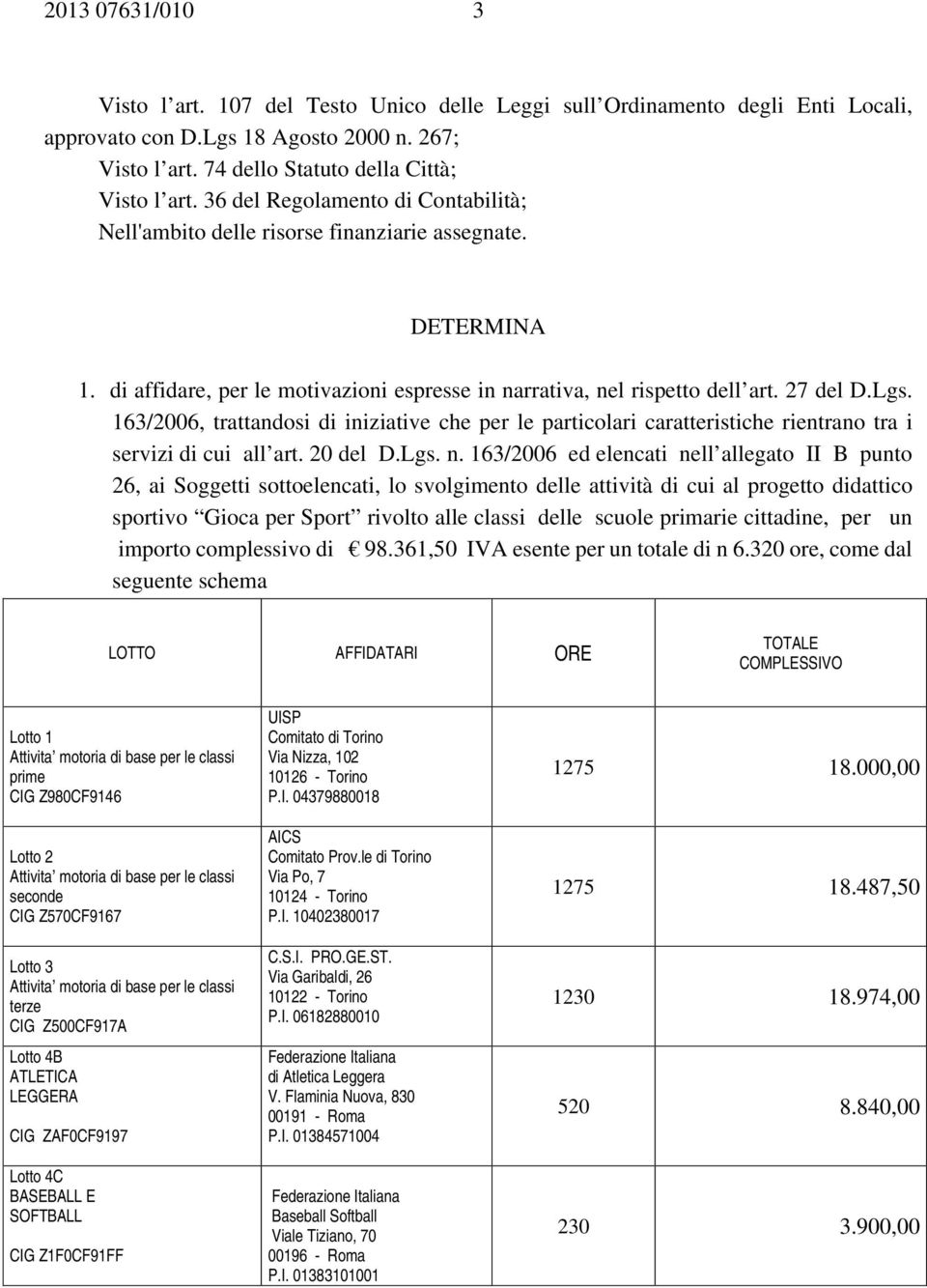 163/2006, trattandosi di iniziative che per le particolari caratteristiche rientrano tra i servizi di cui all art. 20 del D.Lgs. n.