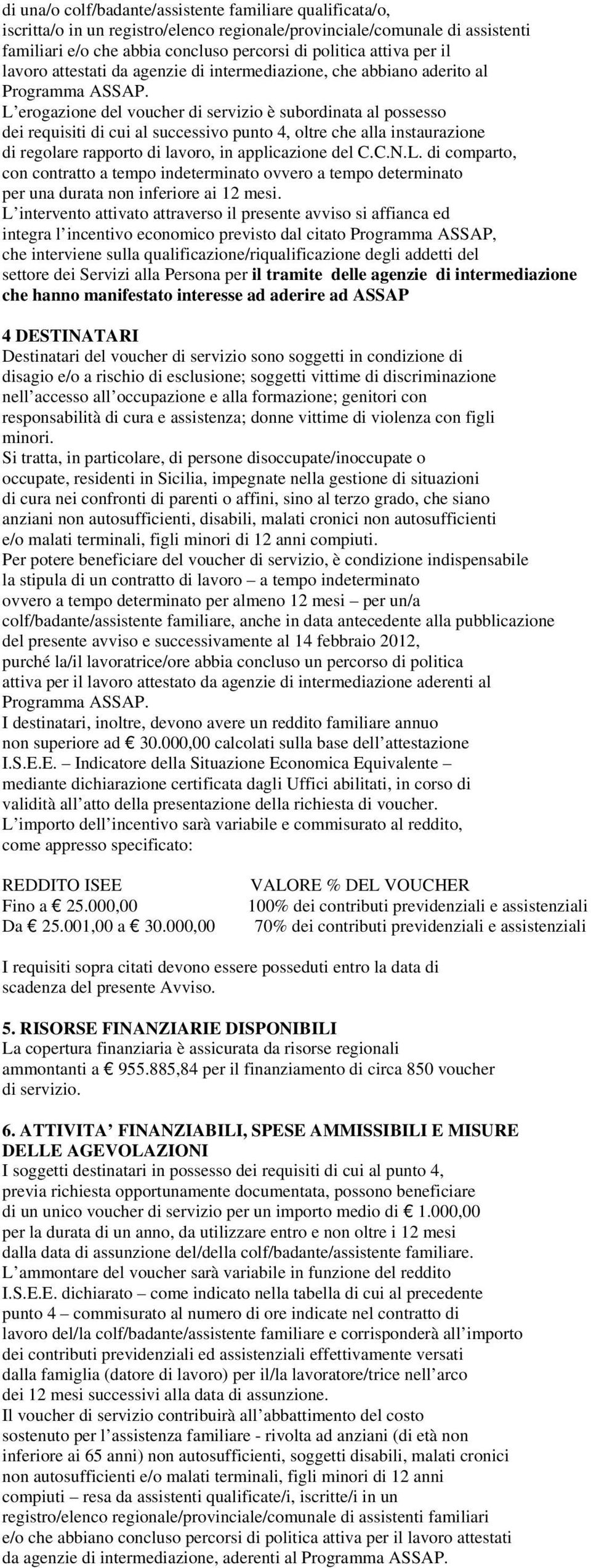 L erogazione del voucher di servizio è subordinata al possesso dei requisiti di cui al successivo punto 4, oltre che alla instaurazione di regolare rapporto di lavoro, in applicazione del C.C.N.L. di comparto, con contratto a tempo indeterminato ovvero a tempo determinato per una durata non inferiore ai 12 mesi.