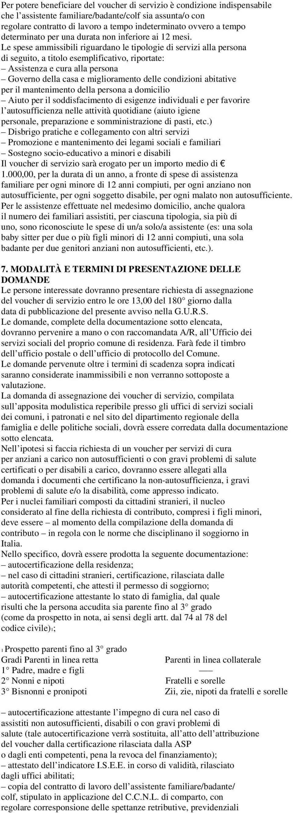 Le spese ammissibili riguardano le tipologie di servizi alla persona di seguito, a titolo esemplificativo, riportate: Assistenza e cura alla persona Governo della casa e miglioramento delle