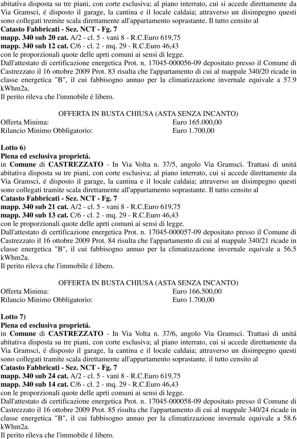 83 risulta che l'appartamento di cui al mappale 340/20 ricade in classe energetica "B", il cui fabbisogno annuo per la climatizzazione invernale equivale a 57.9 Offerta Minima: Euro 165.