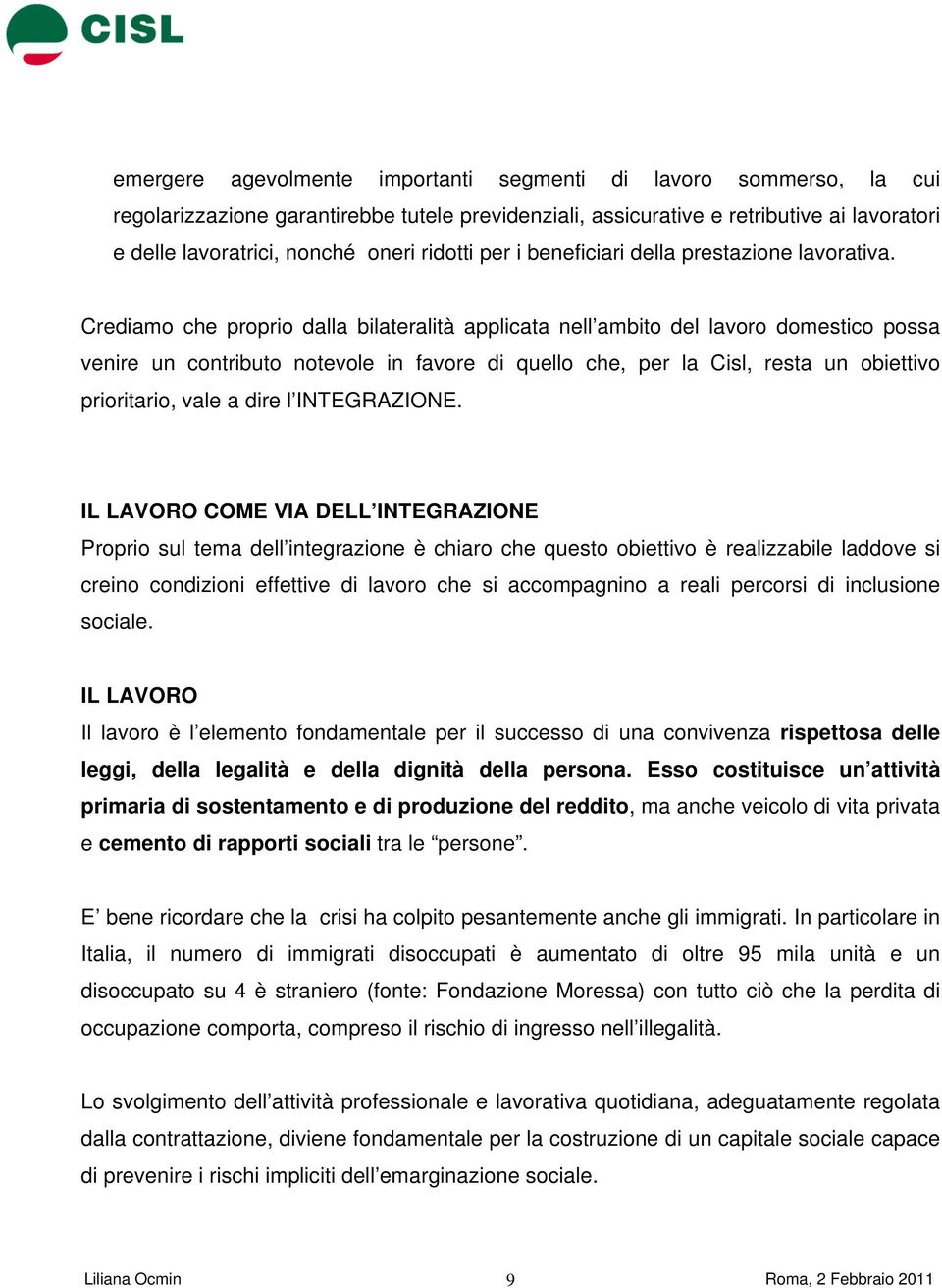 Crediamo che proprio dalla bilateralità applicata nell ambito del lavoro domestico possa venire un contributo notevole in favore di quello che, per la Cisl, resta un obiettivo prioritario, vale a