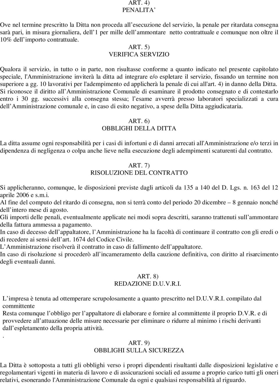 5) VERIFICA SERVIZIO Qualora il servizio, in tutto o in parte, non risultasse conforme a quanto indicato nel presente capitolato speciale, l'amministrazione inviterà la ditta ad integrare e/o