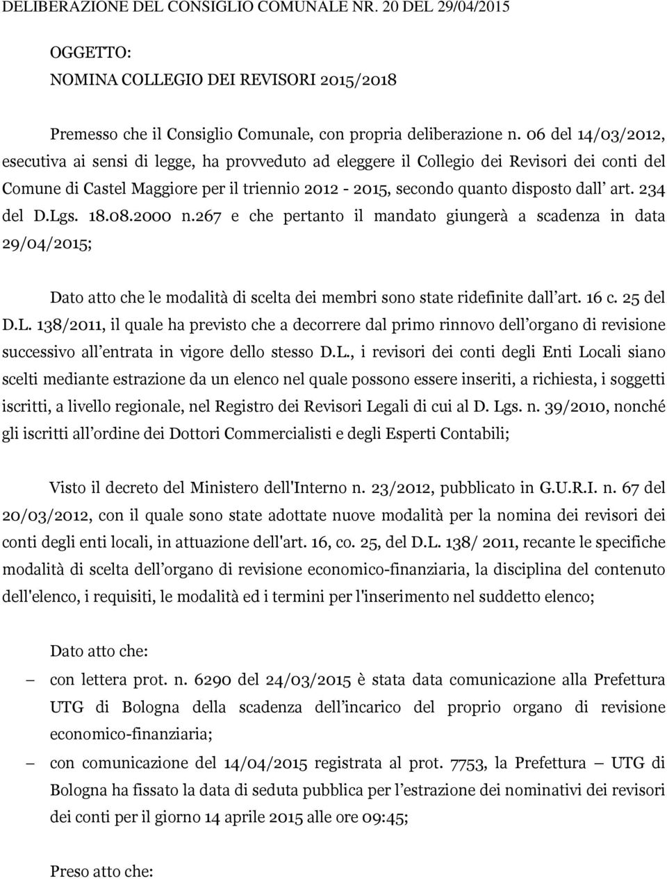 234 del D.Lgs. 18.08.2000 n.267 e che pertanto il mandato giungerà a scadenza in data 29/04/2015; Dato atto che le modalità di scelta dei membri sono state ridefinite dall art. 16 c. 25 del D.L. 138/2011, il quale ha previsto che a decorrere dal primo rinnovo dell organo di revisione successivo all entrata in vigore dello stesso D.