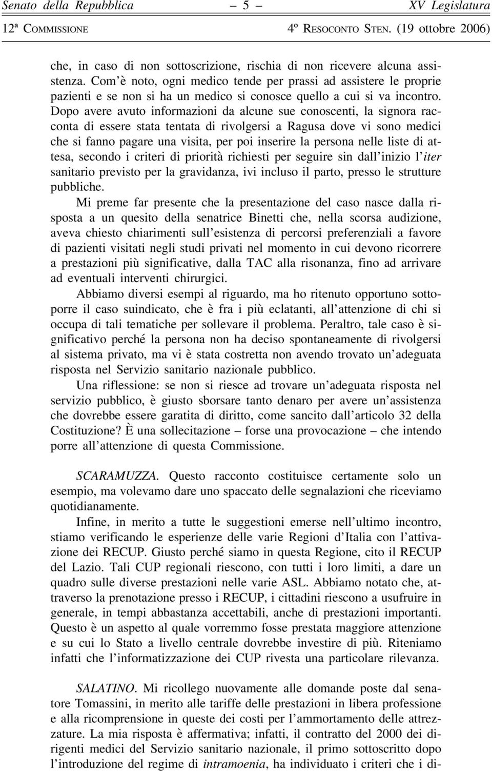 Dopo avere avuto informazioni da alcune sue conoscenti, la signora racconta di essere stata tentata di rivolgersi a Ragusa dove vi sono medici che si fanno pagare una visita, per poi inserire la