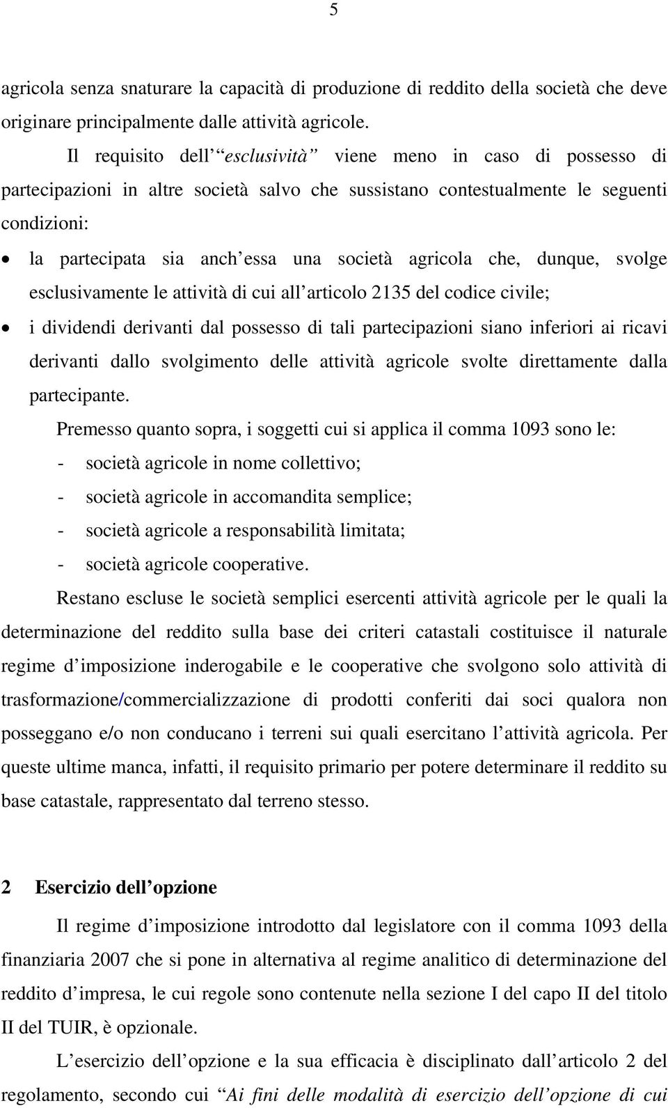 agricola che, dunque, svolge esclusivamente le attività di cui all articolo 2135 del codice civile; i dividendi derivanti dal possesso di tali partecipazioni siano inferiori ai ricavi derivanti dallo