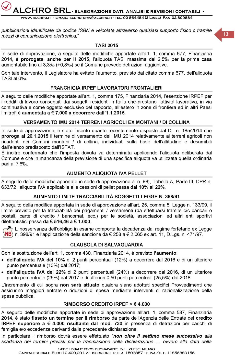 1, comma 677, Finanziaria 2014, è prorogata, anche per il 2015, l aliquota TASI massima del 2,5 per la prima casa aumentabile fino al 3,3 (+0,8 ) se il Comune prevede detrazioni aggiuntive.