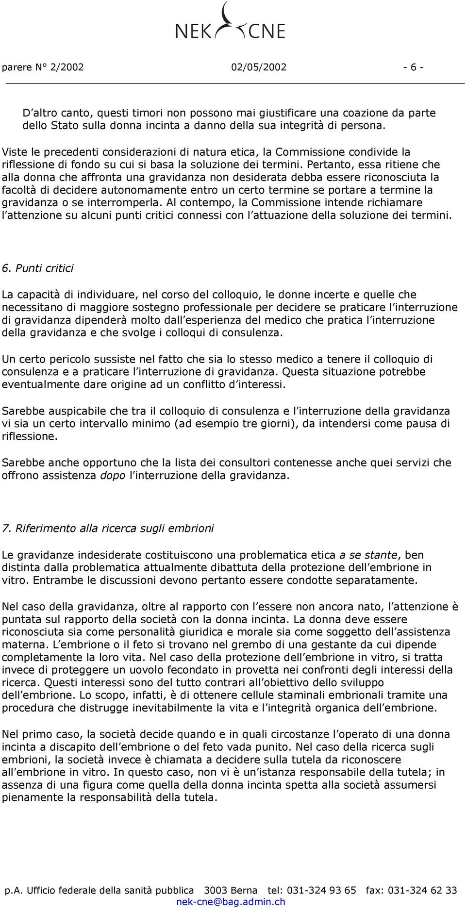 Pertanto, essa ritiene che alla donna che affronta una gravidanza non desiderata debba essere riconosciuta la facoltà di decidere autonomamente entro un certo termine se portare a termine la