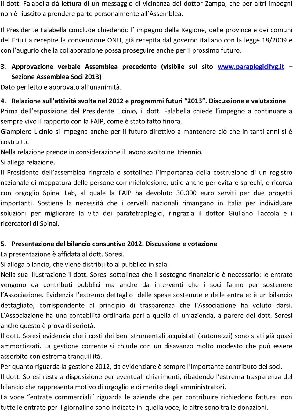 l augurio che la collaborazione possa proseguire anche per il prossimo futuro. 3. Approvazione verbale Assemblea precedente (visibile sul sito www.paraplegicifvg.