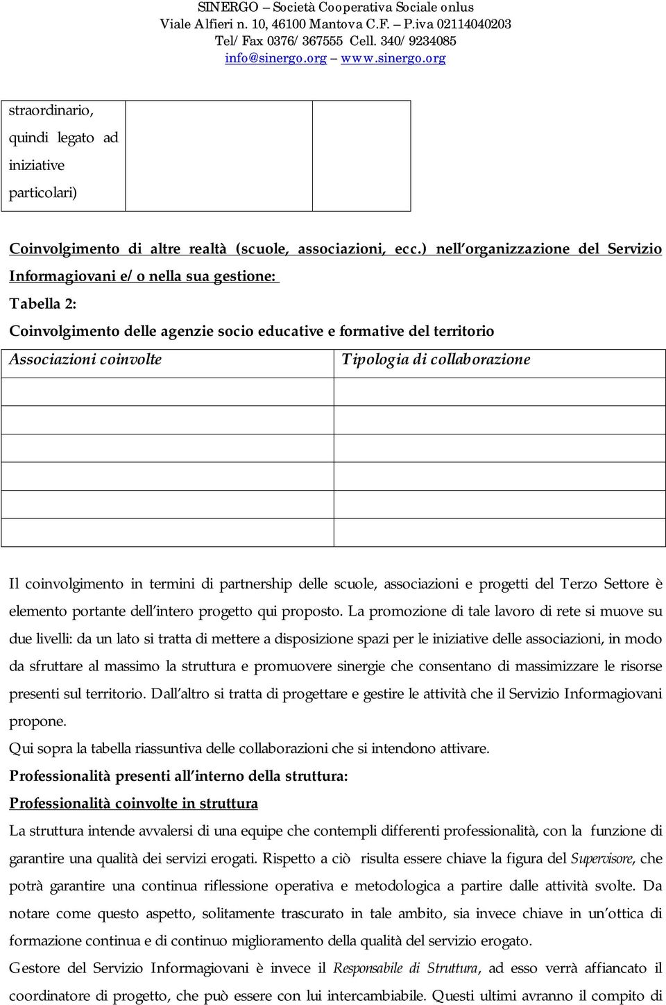 collaborazione Il coinvolgimento in termini di partnership delle scuole, associazioni e progetti del Terzo Settore è elemento portante dell intero progetto qui proposto.