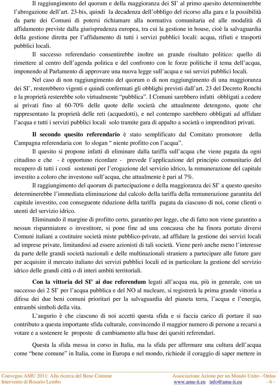 giurisprudenza europea, tra cui la gestione in house, cioè la salvaguardia della gestione diretta per l affidamento di tutti i servizi pubblici locali: acqua, rifiuti e trasporti pubblici locali.