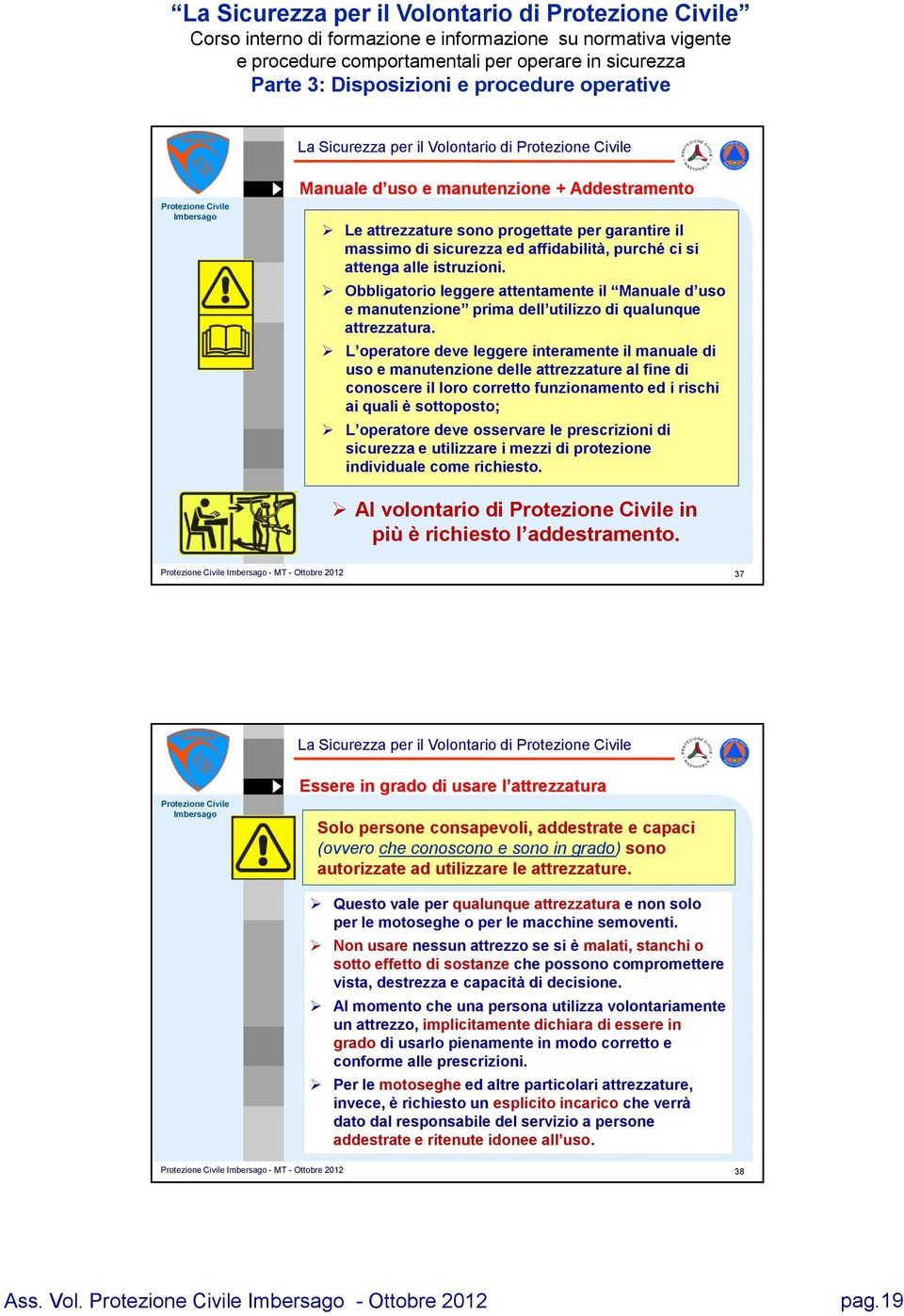 L operatore deve leggere interamente il manuale di uso e manutenzione delle attrezzature al fine di conoscere il loro corretto funzionamento ed i rischi ai quali è sottoposto; L operatore deve