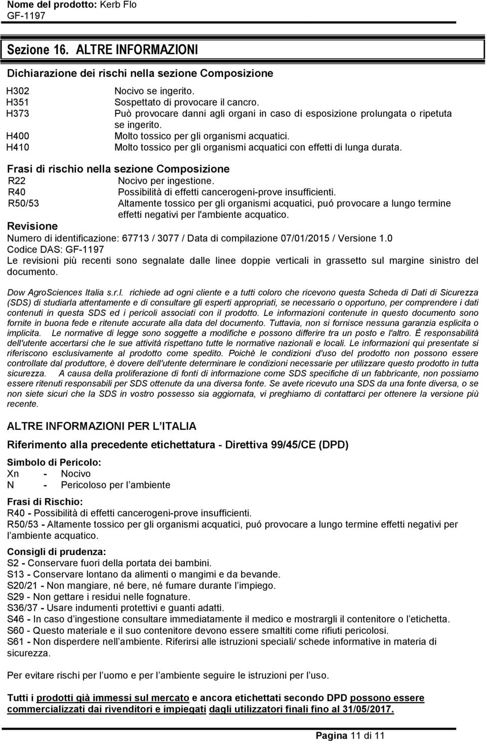 Molto tossico per gli organismi acquatici con effetti di lunga durata. Frasi di rischio nella sezione Composizione R22 Nocivo per ingestione.