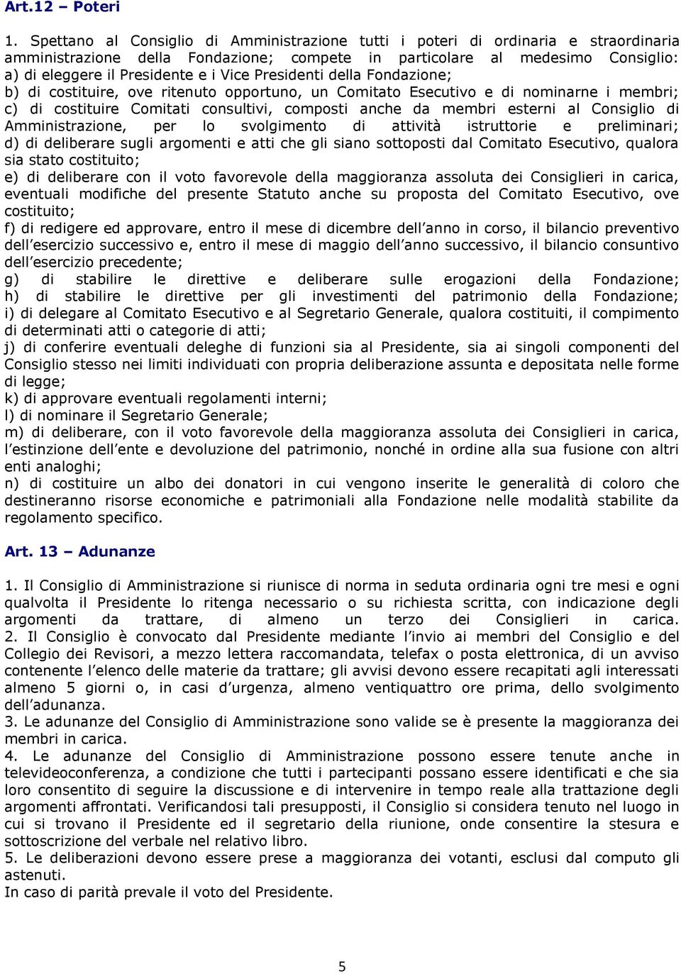 Vice Presidenti della Fondazione; b) di costituire, ove ritenuto opportuno, un Comitato Esecutivo e di nominarne i membri; c) di costituire Comitati consultivi, composti anche da membri esterni al