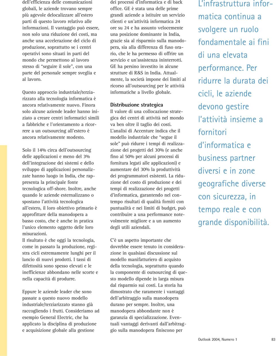 lavoro stesso di seguire il sole, con una parte del personale sempre sveglia e al lavoro. Questo approccio industriale/terziarizzato alla tecnologia informatica è ancora relativamente nuovo.