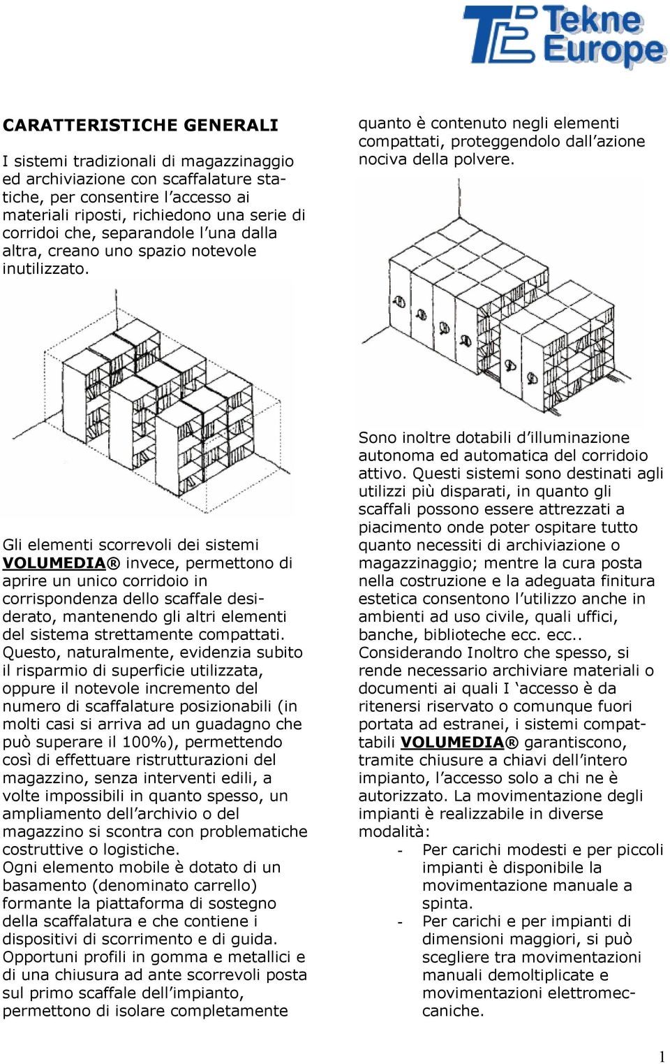 Gli elementi scorrevoli dei sistemi VOLUMEDIA invece, permettono di aprire un unico corridoio in corrispondenza dello scaffale desiderato, mantenendo gli altri elementi del sistema strettamente