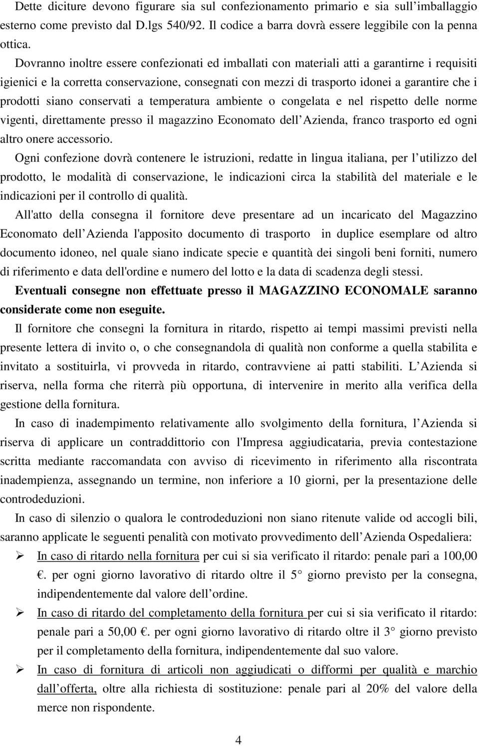 siano conservati a temperatura ambiente o congelata e nel rispetto delle norme vigenti, direttamente presso il magazzino Economato dell Azienda, franco trasporto ed ogni altro onere accessorio.