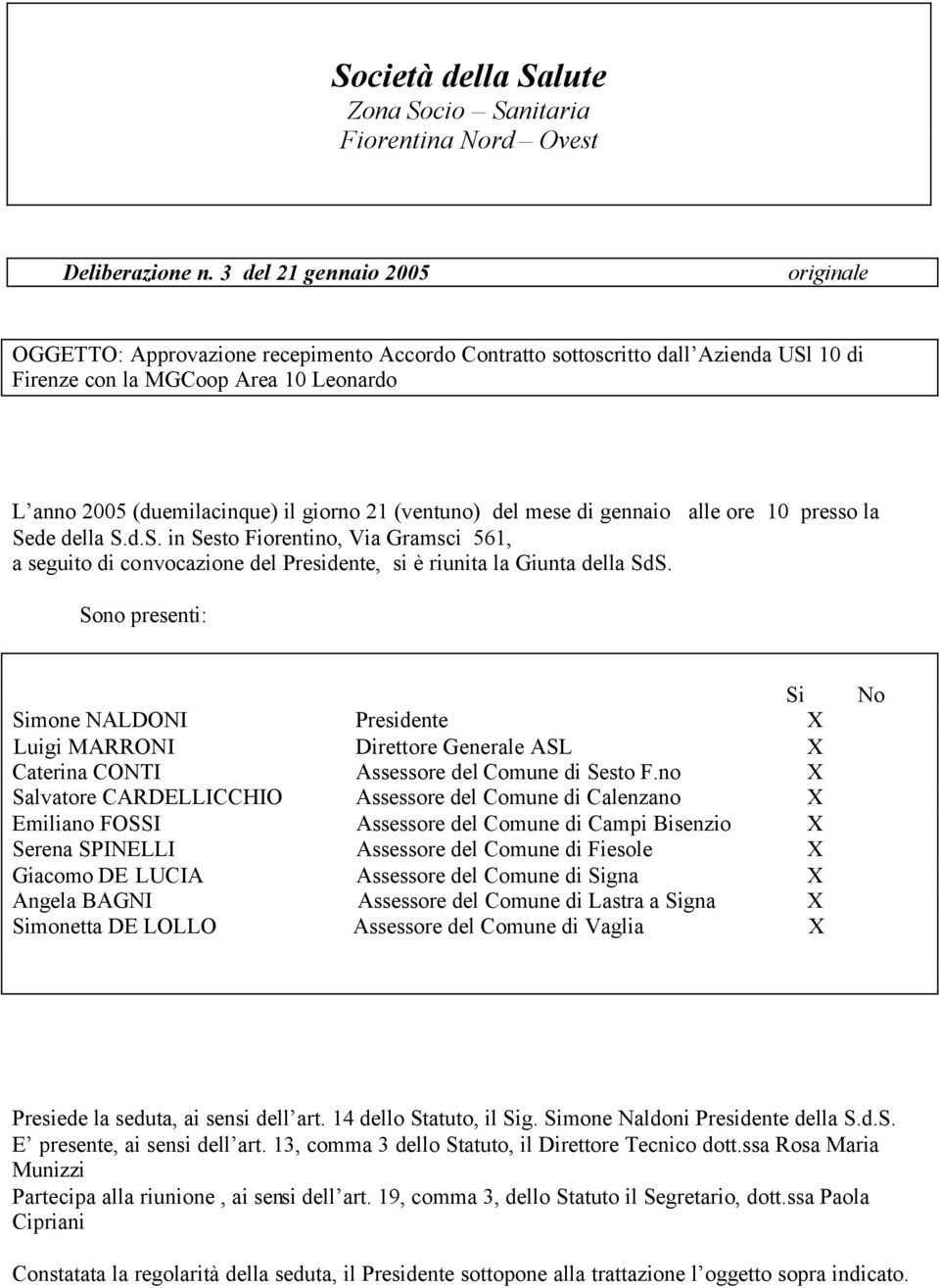 (ventuno) del mese di gennaio alle ore 10 presso la Sede della S.d.S. in Sesto Fiorentino, Via Gramsci 561, a seguito di convocazione del Presidente, si è riunita la Giunta della SdS.